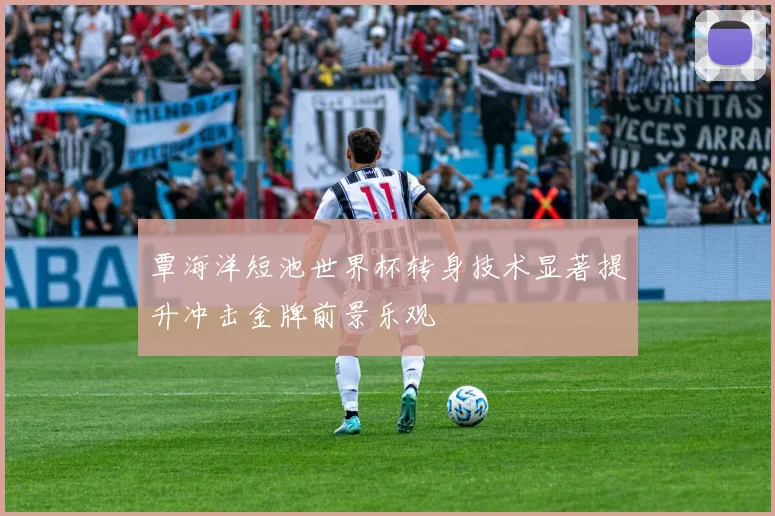 覃海洋短池世界杯转身技术显著提升冲击金牌前景乐观