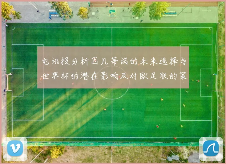 电讯报分析因凡蒂诺的未来选择与世界杯的潜在影响及对欧足联的策略调整