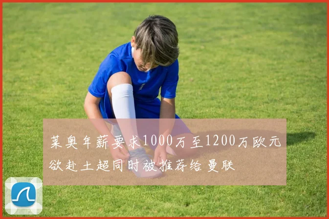 莱奥年薪要求1000万至1200万欧元欲赴土超同时被推荐给曼联