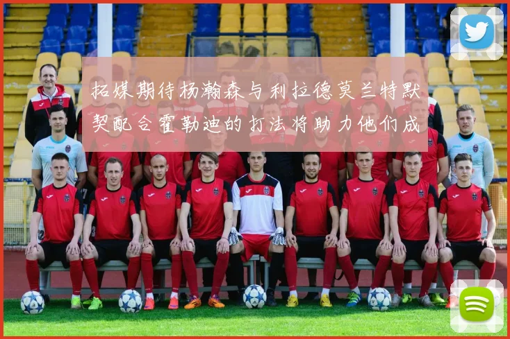 拓媒期待杨瀚森与利拉德莫兰特默契配合霍勒迪的打法将助力他们成长