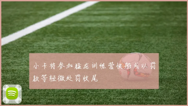小卡将参加猛龙训练营快船或以罚款等轻微处罚收尾