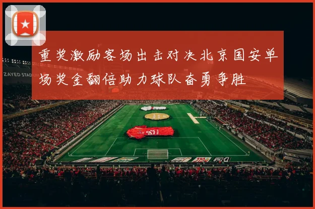 重奖激励客场出击对决北京国安单场奖金翻倍助力球队奋勇争胜